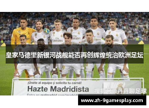 皇家马德里新银河战舰能否再创辉煌统治欧洲足坛 皇家马德里新银河战舰能否再创辉煌统治欧洲足坛