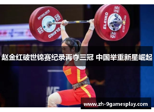 赵金红破世锦赛纪录再夺三冠 中国举重新星崛起 赵金红破世锦赛纪录再夺三冠 中国举重新星崛起
