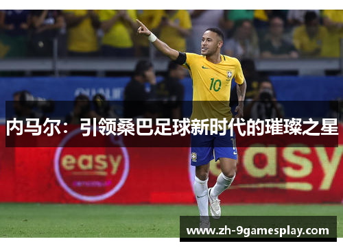 内马尔：引领桑巴足球新时代的璀璨之星