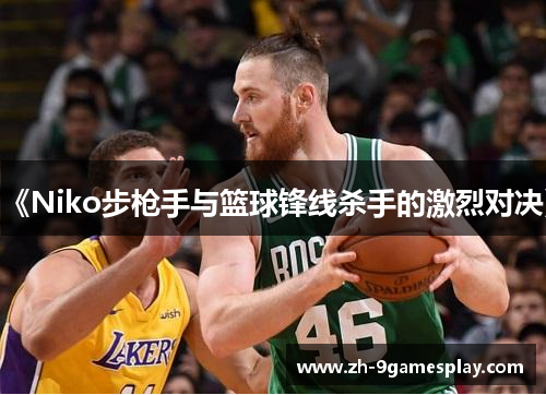 《Niko步枪手与篮球锋线杀手的激烈对决》