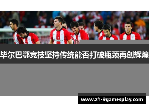 毕尔巴鄂竞技坚持传统能否打破瓶颈再创辉煌 毕尔巴鄂竞技坚持传统能否打破瓶颈再创辉煌