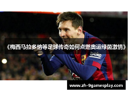 《梅西马拉多纳等足球传奇如何点燃奥运绿茵激情》